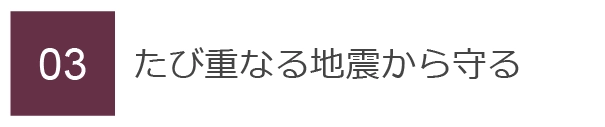 03　たび重なる地震から守る