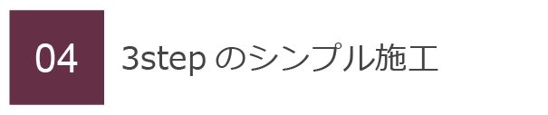 04　3stepのシンプル施工