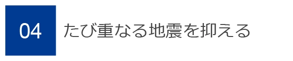 04　たび重なる地震を抑える