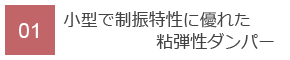 01　小型で制振特性に優れた粘弾性ダンパー