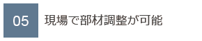 05　現場で部材調整が可能