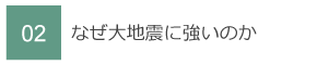 02　なぜ大地震に強いのか